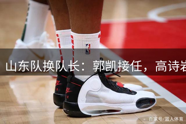 山东队换队长：郭凯接任，高诗岩卸任